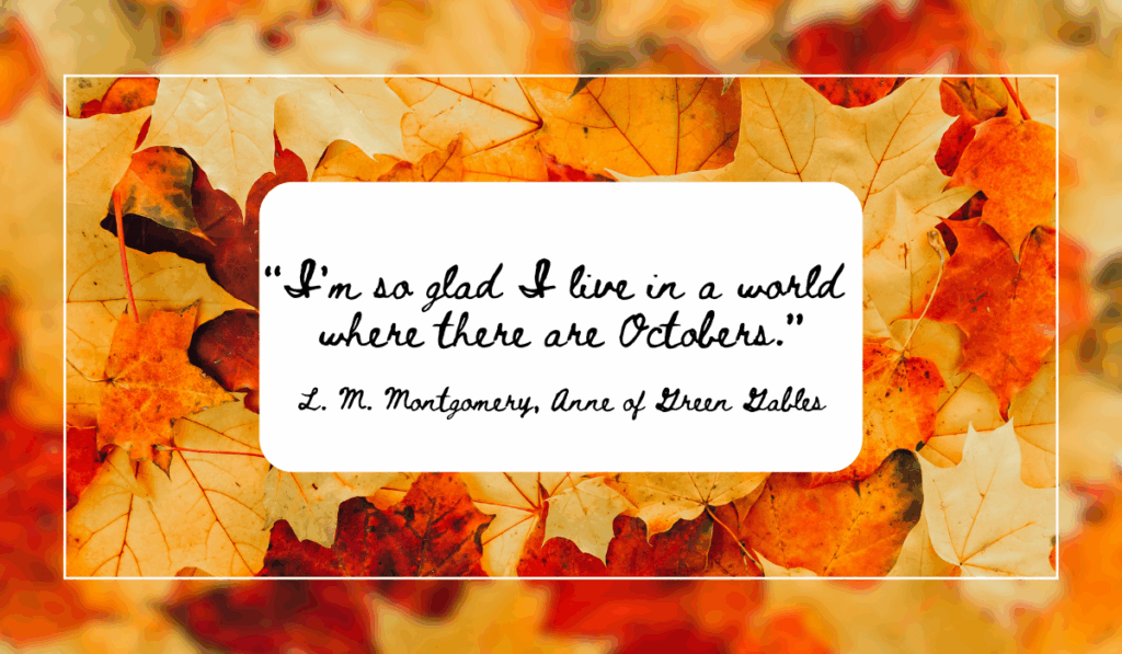 “I'm so glad I live in a world where there are Octobers.”: Quote from Anne of Green Gables on fall leaf background